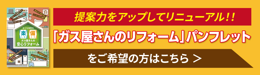 提案力をアップしてリニューアル！「ガス屋さんのリフォーム」パンフレットをご希望の方はこちら