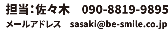 担当：佐々木　090-8819-9895 メールアドレス　sasaki@be-smile.co.jp