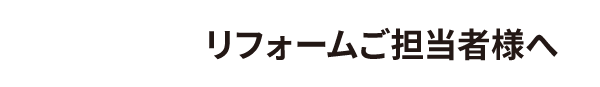 リフォームご担当者様へ